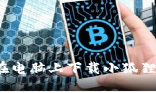 如何在电脑上下载小狐狸钱包？